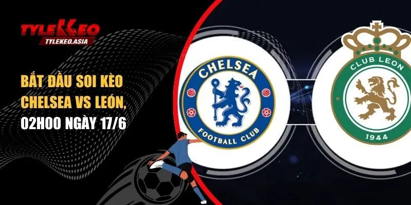 Soi Kèo Chelsea Vs León, 02h00 Ngày 17/6 Soi kèo Chelsea vs Leon, 02h00 ngày 17/6