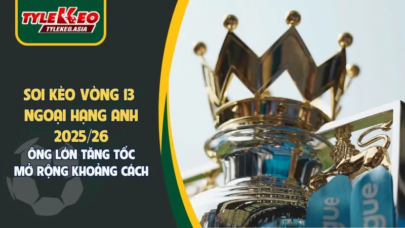 Nhận Định Soi Kèo Vòng 13 Ngoại Hạng Anh 2025/26: Ông Lớn Tăng Tốc Nới Rộng Khoảng Cách Nhận Định Soi Kèo Vòng 13 Ngoại Hạng Anh 2025/26: Ông Lớn Tăng Tốc Mở Rộng Khoảng Cách