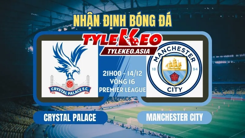 Nhận Định Soi Kèo Vòng 16 Ngoại Hạng Anh 2025/26: Man Utd, Liverpool Dễ Thở, Man City Vững Vàng Top 1 Nhận Định Soi Kèo Crystal Palace Vs Manchester City 21h00 ngày 14/12