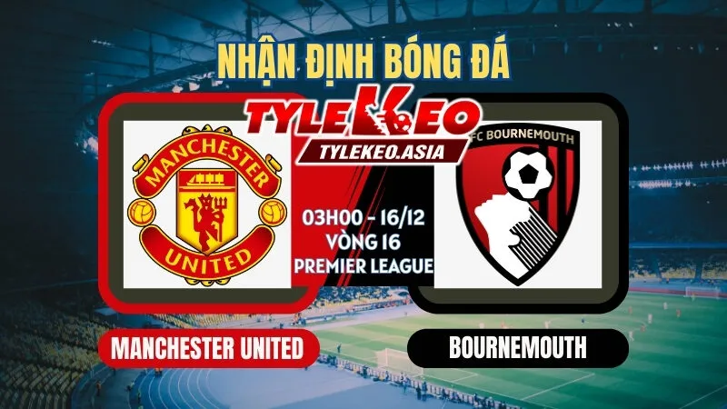 Nhận Định Soi Kèo Vòng 16 Ngoại Hạng Anh 2025/26: Man Utd, Liverpool Dễ Thở, Man City Vững Vàng Top 1 Nhận Định Soi Kèo Manchester United Vs Bournemouth 03h00 ngày 16/12